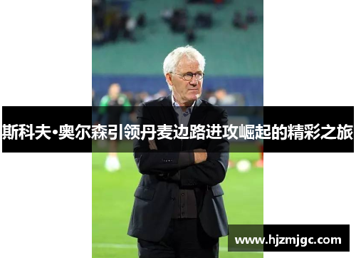 斯科夫·奥尔森引领丹麦边路进攻崛起的精彩之旅 斯科夫·奥尔森引领丹麦边路进攻崛起的精彩之旅