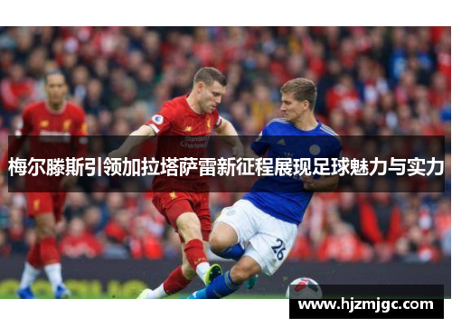 梅尔滕斯引领加拉塔萨雷新征程展现足球魅力与实力