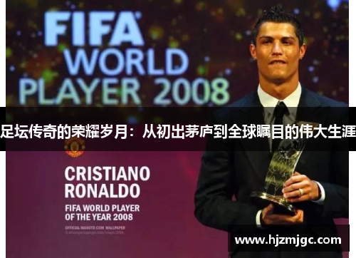 足坛传奇的荣耀岁月:从初出茅庐到全球瞩目的伟大生涯 足坛传奇的荣耀岁月:从初出茅庐到全球瞩目的伟大生涯