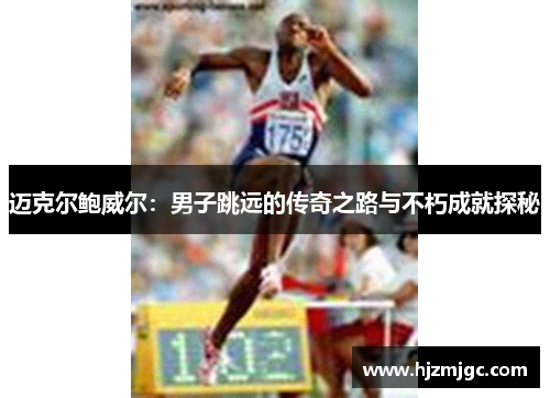 迈克尔鲍威尔:男子跳远的传奇之路与不朽成就探秘 迈克尔鲍威尔:男子跳远的传奇之路与不朽成就探秘