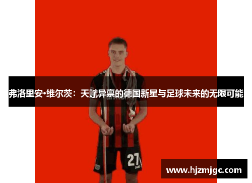 弗洛里安·维尔茨:天赋异禀的德国新星与足球未来的无限可能 弗洛里安·维尔茨:天赋异禀的德国新星与足球未来的无限可能