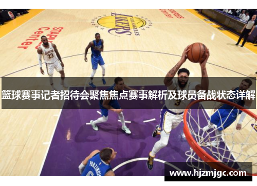 篮球赛事记者招待会聚焦焦点赛事解析及球员备战状态详解 篮球赛事记者招待会聚焦焦点赛事解析及球员备战状态详解