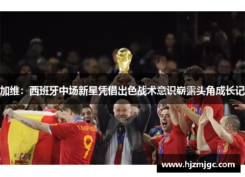 加维：西班牙中场新星凭借出色战术意识崭露头角成长记