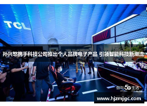 孙兴慜携手科技公司推出个人品牌电子产品 引领智能科技新潮流
