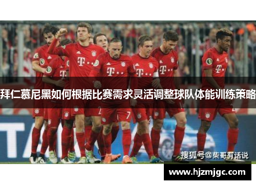 拜仁慕尼黑如何根据比赛需求灵活调整球队体能训练策略