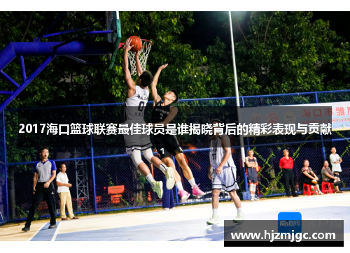 2017海口篮球联赛最佳球员是谁揭晓背后的精彩表现与贡献