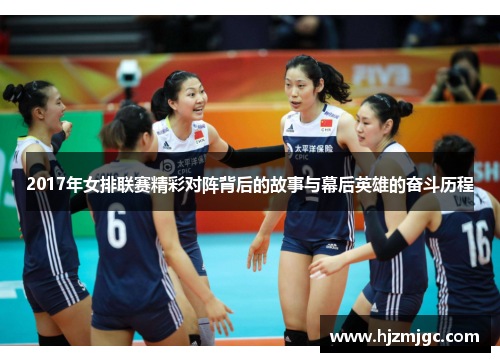 2017年女排联赛精彩对阵背后的故事与幕后英雄的奋斗历程