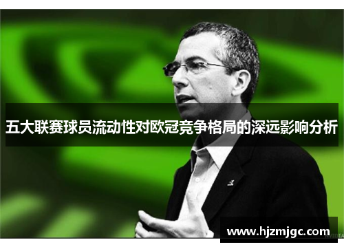 五大联赛球员流动性对欧冠竞争格局的深远影响分析 五大联赛球员流动性对欧冠竞争格局的深远影响分析