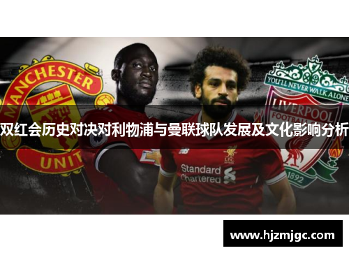 双红会历史对决对利物浦与曼联球队发展及文化影响分析