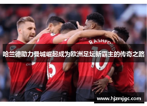 哈兰德助力曼城崛起成为欧洲足坛新霸主的传奇之路