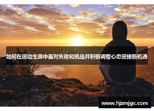 如何在运动生涯中面对失败和挑战并积极调整心态迎接新机遇 如何在运动生涯中面对失败和挑战并积极调整心态迎接新机遇