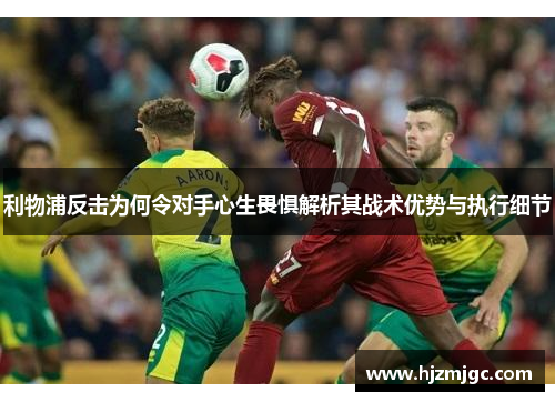 利物浦反击为何令对手心生畏惧解析其战术优势与执行细节 利物浦反击为何令对手心生畏惧解析其战术优势与执行细节