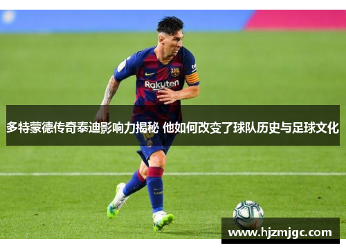 多特蒙德传奇泰迪影响力揭秘 他如何改变了球队历史与足球文化 多特蒙德传奇泰迪影响力揭秘 他如何改变了球队历史与足球文化