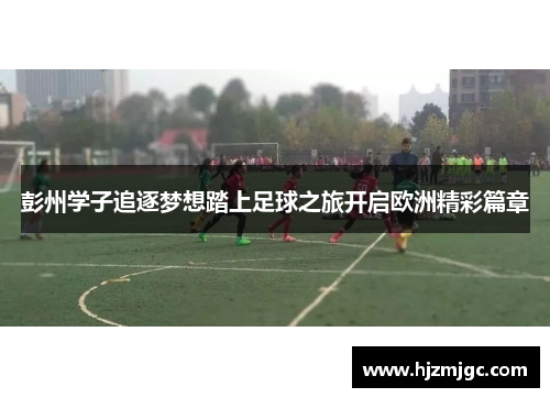 彭州学子追逐梦想踏上足球之旅开启欧洲精彩篇章 彭州学子追逐梦想踏上足球之旅开启欧洲精彩篇章