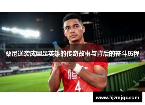 桑尼逆袭成国足英雄的传奇故事与背后的奋斗历程