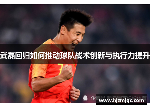 武磊回归如何推动球队战术创新与执行力提升 武磊回归如何推动球队战术创新与执行力提升