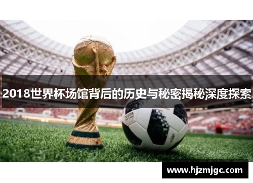 2018世界杯场馆背后的历史与秘密揭秘深度探索