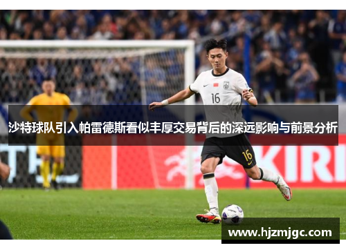 沙特球队引入帕雷德斯看似丰厚交易背后的深远影响与前景分析