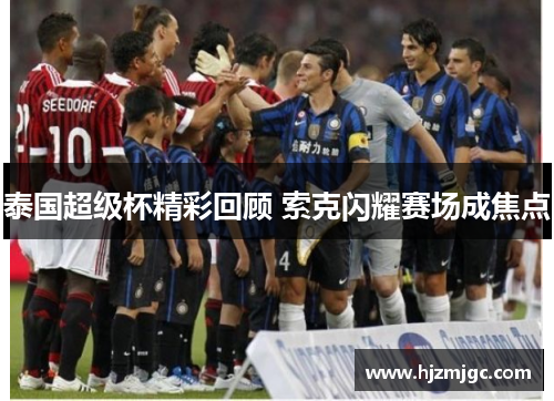 泰国超级杯精彩回顾 索克闪耀赛场成焦点