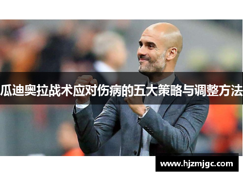 瓜迪奥拉战术应对伤病的五大策略与调整方法 瓜迪奥拉战术应对伤病的五大策略与调整方法