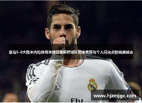 皇马5-0大胜米内拉体育关键因素解析球队整体表现与个人闪光点的完美结合 皇马5-0大胜米内拉体育关键因素解析球队整体表现与个人闪光点的完美结合