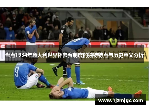 盘点1934年意大利世界杯参赛制度的独特特点与历史意义分析 盘点1934年意大利世界杯参赛制度的独特特点与历史意义分析