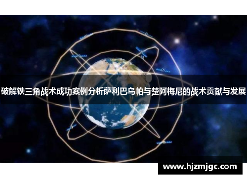 破解铁三角战术成功案例分析萨利巴乌帕与楚阿梅尼的战术贡献与发展 破解铁三角战术成功案例分析萨利巴乌帕与楚阿梅尼的战术贡献与发展