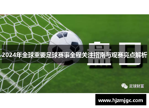 2024年全球重要足球赛事全程关注指南与观赛亮点解析 2024年全球重要足球赛事全程关注指南与观赛亮点解析