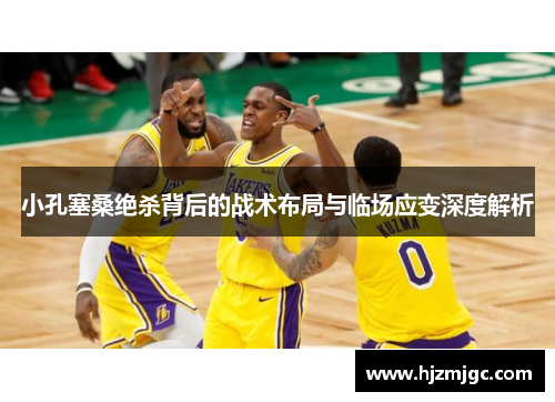 小孔塞桑绝杀背后的战术布局与临场应变深度解析 小孔塞桑绝杀背后的战术布局与临场应变深度解析