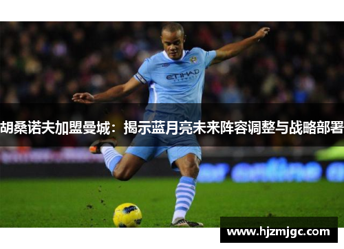 胡桑诺夫加盟曼城：揭示蓝月亮未来阵容调整与战略部署