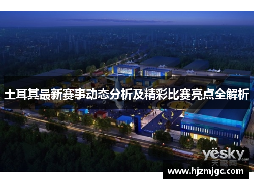 土耳其最新赛事动态分析及精彩比赛亮点全解析