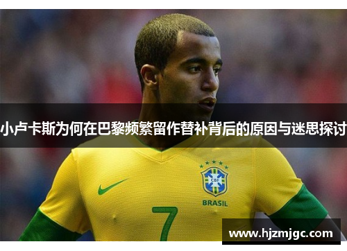 小卢卡斯为何在巴黎频繁留作替补背后的原因与迷思探讨 小卢卡斯为何在巴黎频繁留作替补背后的原因与迷思探讨