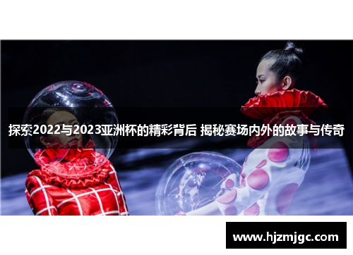 探索2022与2023亚洲杯的精彩背后 揭秘赛场内外的故事与传奇 探索2022与2023亚洲杯的精彩背后 揭秘赛场内外的故事与传奇