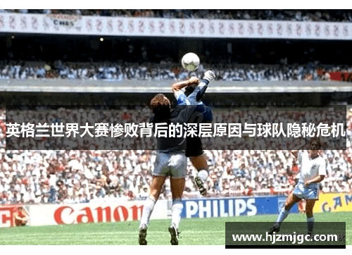 英格兰世界大赛惨败背后的深层原因与球队隐秘危机
