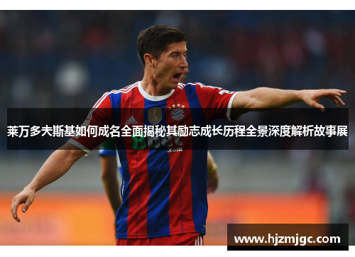 莱万多夫斯基如何成名全面揭秘其励志成长历程全景深度解析故事展