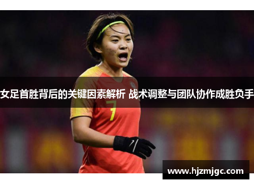 女足首胜背后的关键因素解析 战术调整与团队协作成胜负手