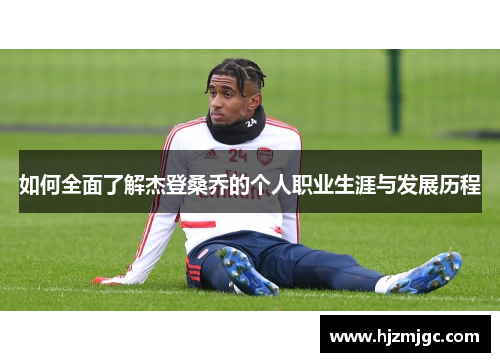 如何全面了解杰登桑乔的个人职业生涯与发展历程 如何全面了解杰登桑乔的个人职业生涯与发展历程