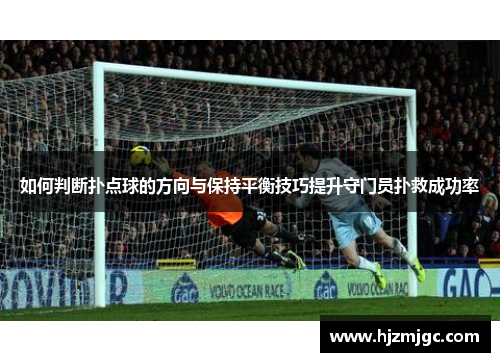 如何判断扑点球的方向与保持平衡技巧提升守门员扑救成功率 如何判断扑点球的方向与保持平衡技巧提升守门员扑救成功率