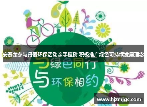 安赛龙参与丹麦环保活动亲手植树 积极推广绿色可持续发展理念