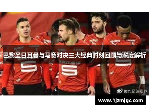 巴黎圣日耳曼与马赛对决三大经典时刻回顾与深度解析 巴黎圣日耳曼与马赛对决三大经典时刻回顾与深度解析