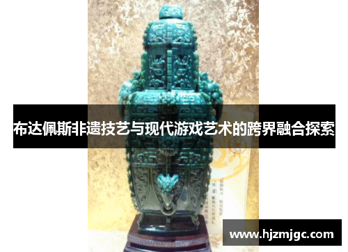 布达佩斯非遗技艺与现代游戏艺术的跨界融合探索