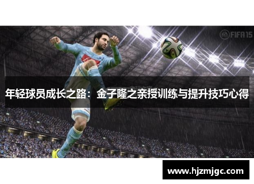 年轻球员成长之路:金子隆之亲授训练与提升技巧心得 年轻球员成长之路:金子隆之亲授训练与提升技巧心得