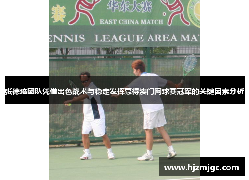 张德培团队凭借出色战术与稳定发挥赢得澳门网球赛冠军的关键因素分析