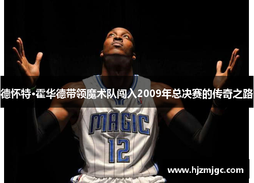 德怀特·霍华德带领魔术队闯入2009年总决赛的传奇之路 德怀特·霍华德带领魔术队闯入2009年总决赛的传奇之路
