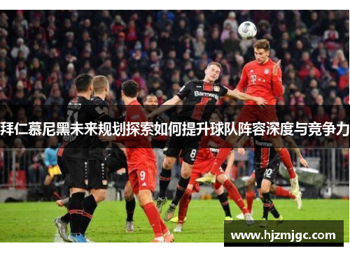 拜仁慕尼黑未来规划探索如何提升球队阵容深度与竞争力