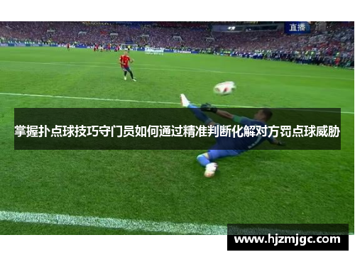 掌握扑点球技巧守门员如何通过精准判断化解对方罚点球威胁