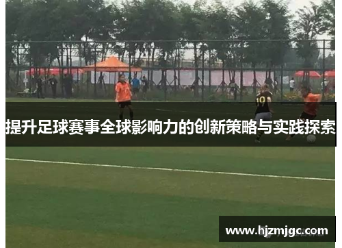 提升足球赛事全球影响力的创新策略与实践探索