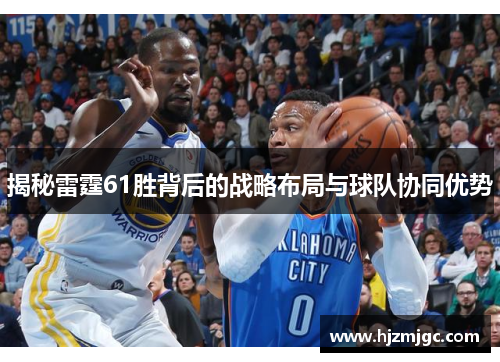 揭秘雷霆61胜背后的战略布局与球队协同优势 揭秘雷霆61胜背后的战略布局与球队协同优势