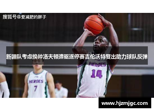 新疆队考虑换帅洛夫顿遭驱逐停赛吉伦沃特复出助力球队反弹