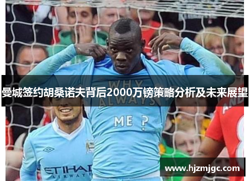 曼城签约胡桑诺夫背后2000万镑策略分析及未来展望